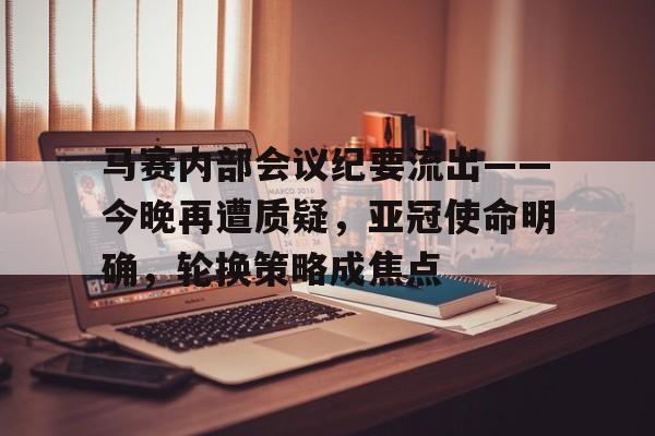 金年会共享体育平台-包含马赛内部会议纪要流出——今晚再遭质疑，亚冠使命明确，轮换策略成焦点的词条-金年会共享体育平台
