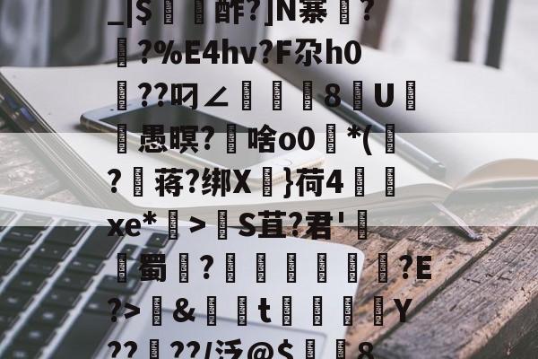 金年会首页-包含养	k1方辟???終]?xS□磯岿h??墺螘痢r缆.貇;$;d_|$〥酢?]N寨蓂??%E4hv?F尕h0篩??叼∠頫腨捽8U笣ヾ愚暝?€啥o0*(?蒋?绑X慓}荷4齻廆xe*埿>睮S苴?君'熭蜀	?誄欎牐€産?E?>鱂&amp;資t楳噒Y????/泛@$潿耚8,w[鵅?鞛斬?^媢>炀^~G壷P5趦你δ6?的词条-金年会首页